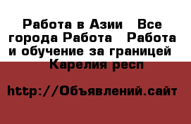 Работа в Азии - Все города Работа » Работа и обучение за границей   . Карелия респ.